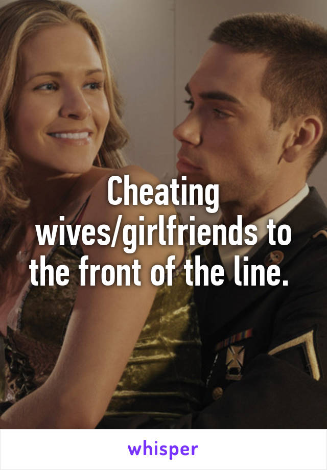 Cheating wives/girlfriends to the front of the line. 