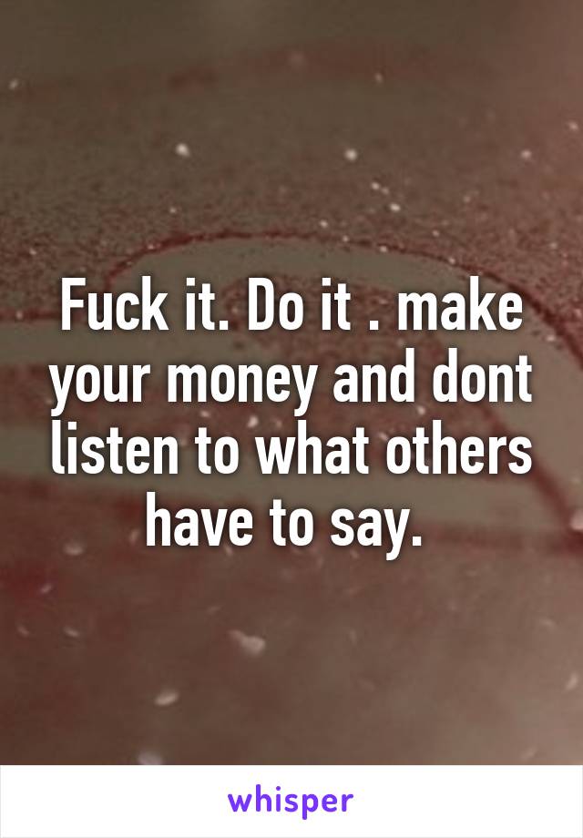 Fuck it. Do it . make your money and dont listen to what others have to say. 