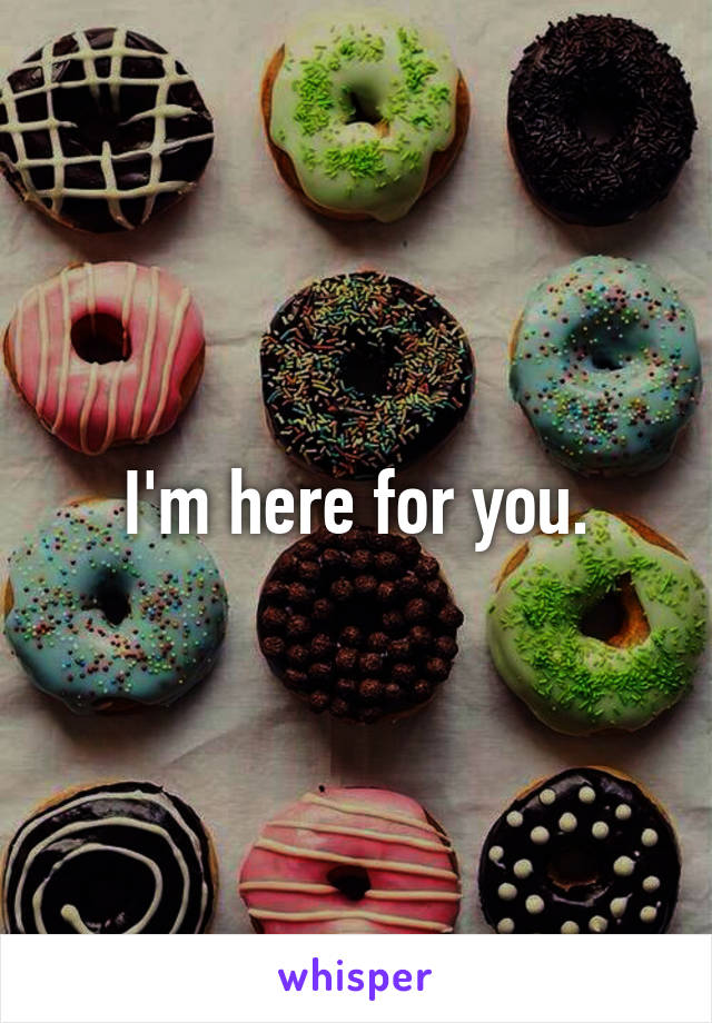 I'm here for you.