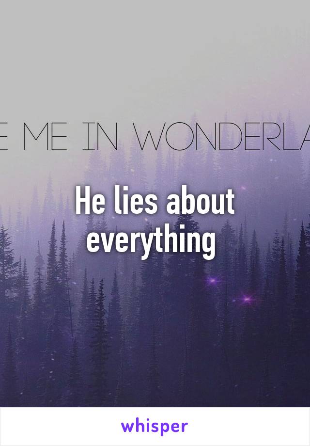 He lies about everything 