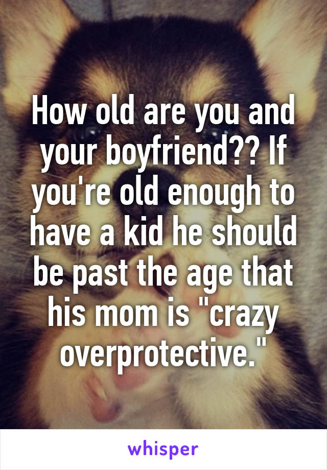 How old are you and your boyfriend?? If you're old enough to have a kid he should be past the age that his mom is "crazy overprotective."