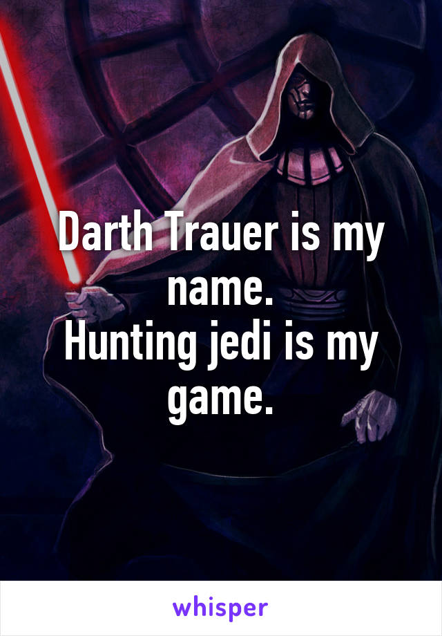 Darth Trauer is my name.
Hunting jedi is my game.