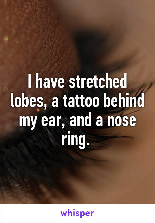 I have stretched lobes, a tattoo behind my ear, and a nose ring. 