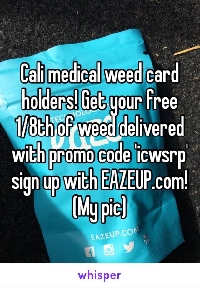 Cali medical weed card holders! Get your free 1/8th of weed delivered with promo code 'icwsrp' sign up with EAZEUP.com! (My pic)