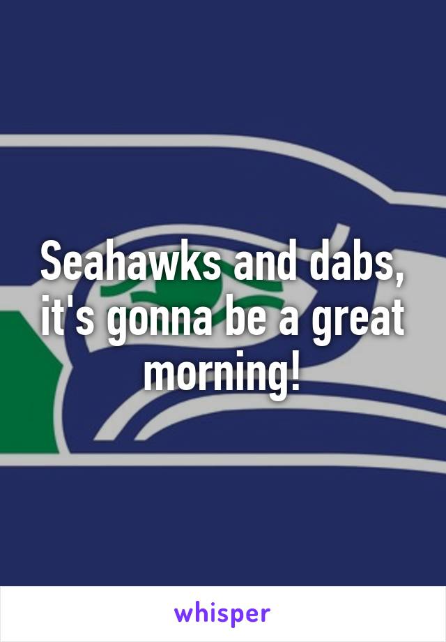 Seahawks and dabs, it's gonna be a great morning!