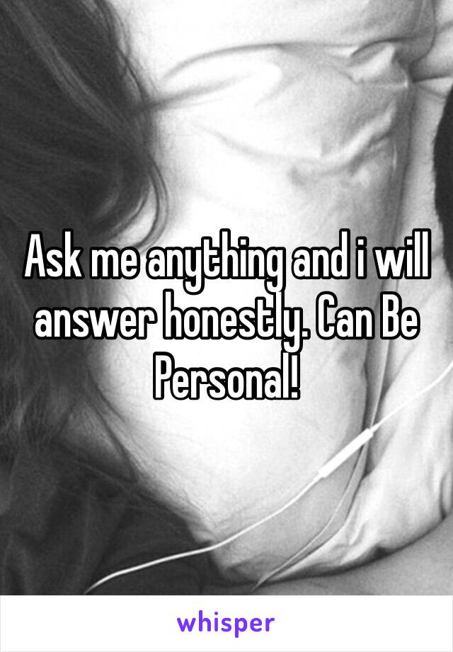 Ask me anything and i will answer honestly. Can Be Personal! 