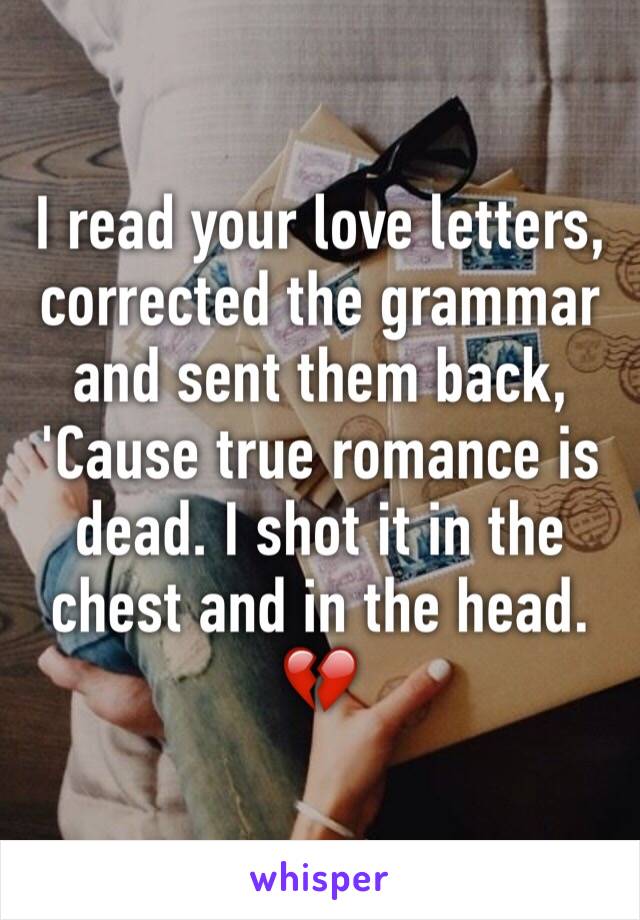 I read your love letters, corrected the grammar and sent them back,
'Cause true romance is dead. I shot it in the chest and in the head.
💔