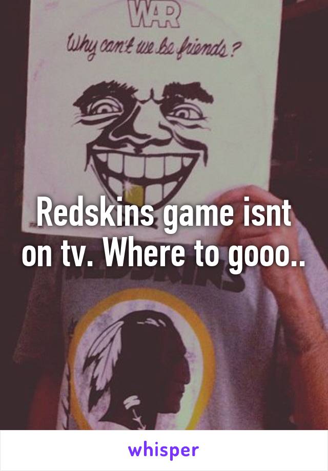 Redskins game isnt on tv. Where to gooo..