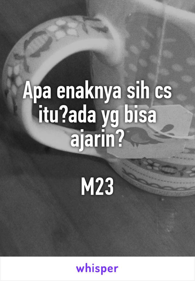 Apa enaknya sih cs itu?ada yg bisa ajarin?

M23