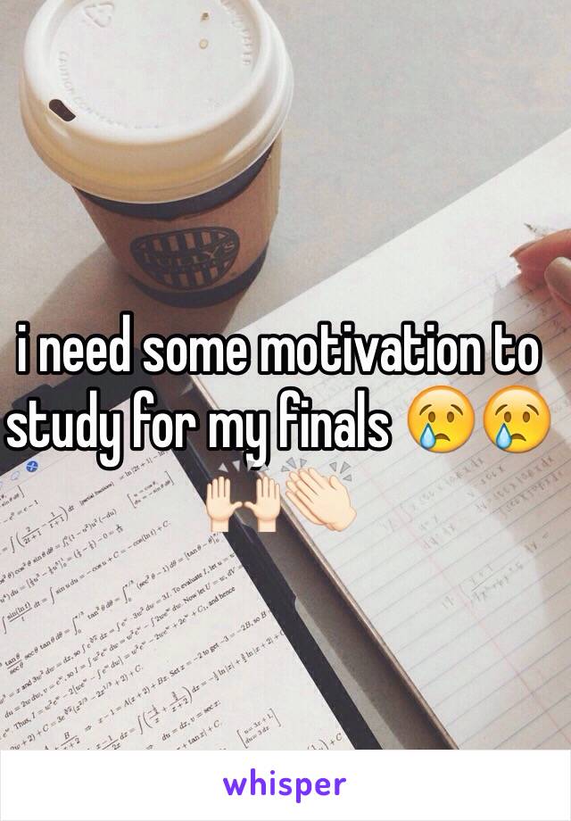 i need some motivation to study for my finals 😢😢🙌🏻👏🏻