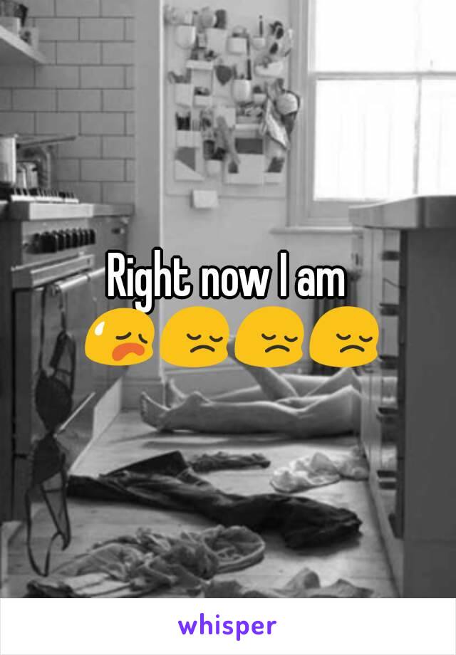 Right now I am 😥😔😔😔