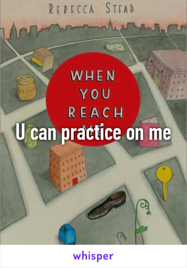 U can practice on me