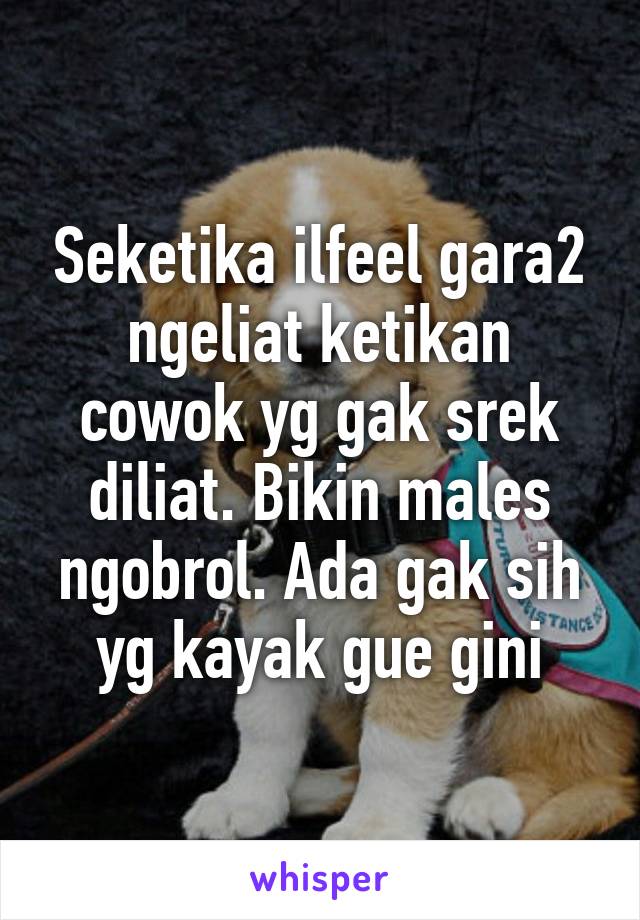 Seketika ilfeel gara2 ngeliat ketikan cowok yg gak srek diliat. Bikin males ngobrol. Ada gak sih yg kayak gue gini