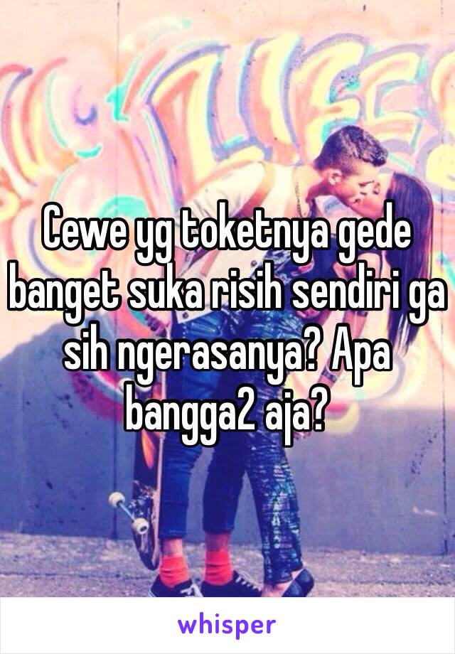 Cewe yg toketnya gede banget suka risih sendiri ga sih ngerasanya? Apa bangga2 aja?