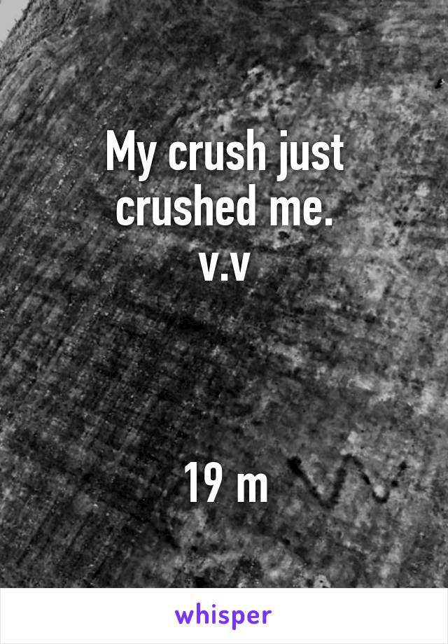 My crush just crushed me.
v.v



19 m