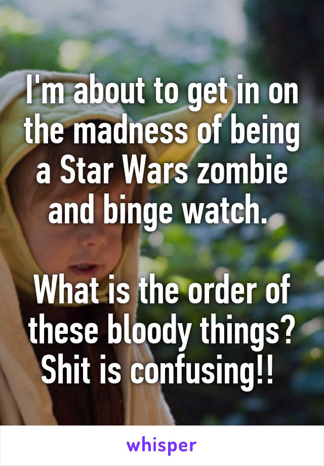 I'm about to get in on the madness of being a Star Wars zombie and binge watch. 

What is the order of these bloody things? Shit is confusing!! 