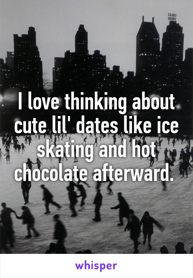 I love thinking about cute lil' dates like ice skating and hot chocolate afterward. 