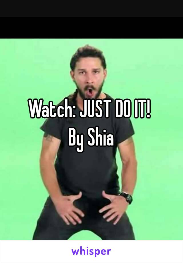 Watch: JUST DO IT! 
By Shia