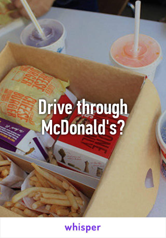 Drive through McDonald's?