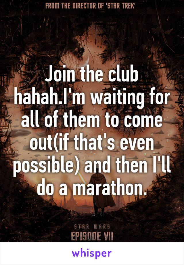 Join the club hahah.I'm waiting for all of them to come out(if that's even possible) and then I'll do a marathon.