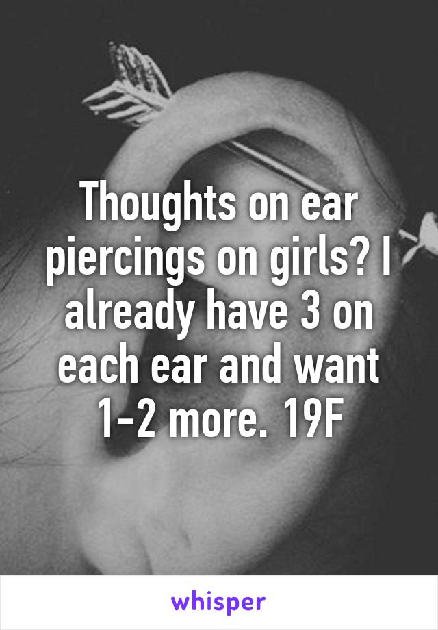 Thoughts on ear piercings on girls? I already have 3 on each ear and want 1-2 more. 19F