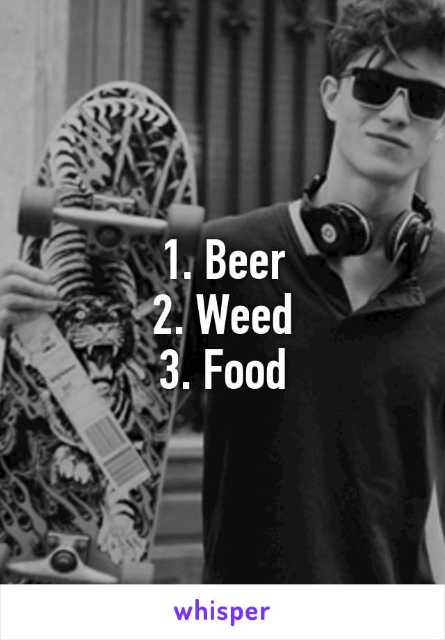 1. Beer
2. Weed
3. Food