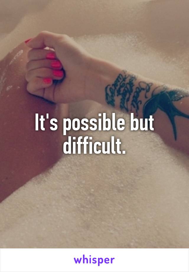 It's possible but difficult.