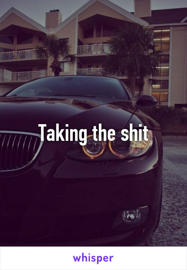 Taking the shit