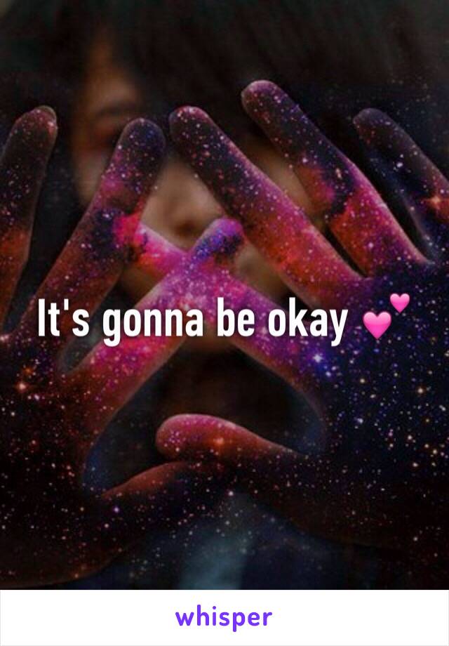 It's gonna be okay 💕