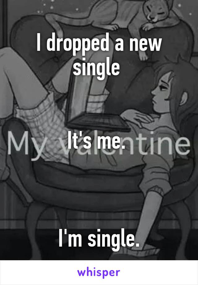 I dropped a new single 


It's me. 



I'm single.