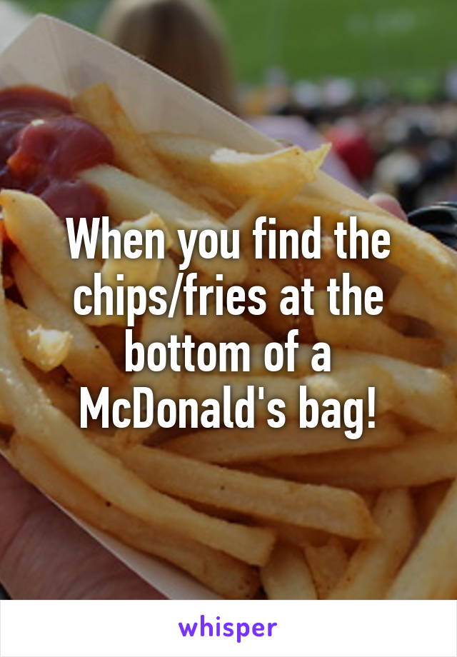 When you find the chips/fries at the bottom of a McDonald's bag!