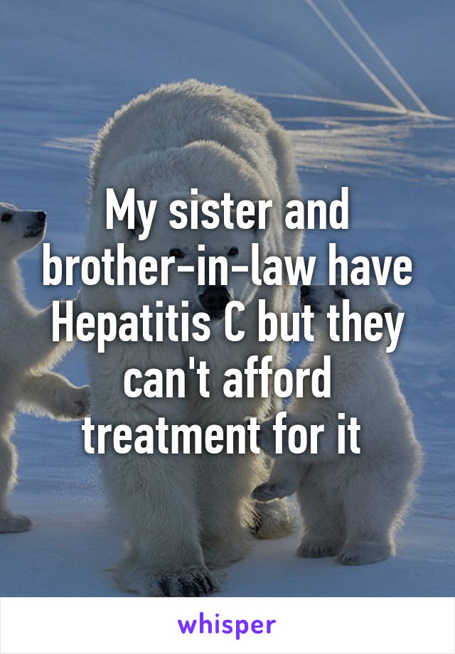 My sister and brother-in-law have Hepatitis C but they can't afford treatment for it 