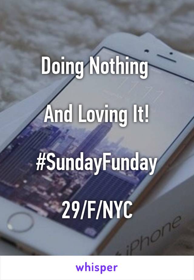 Doing Nothing 

And Loving It!

#SundayFunday

29/F/NYC