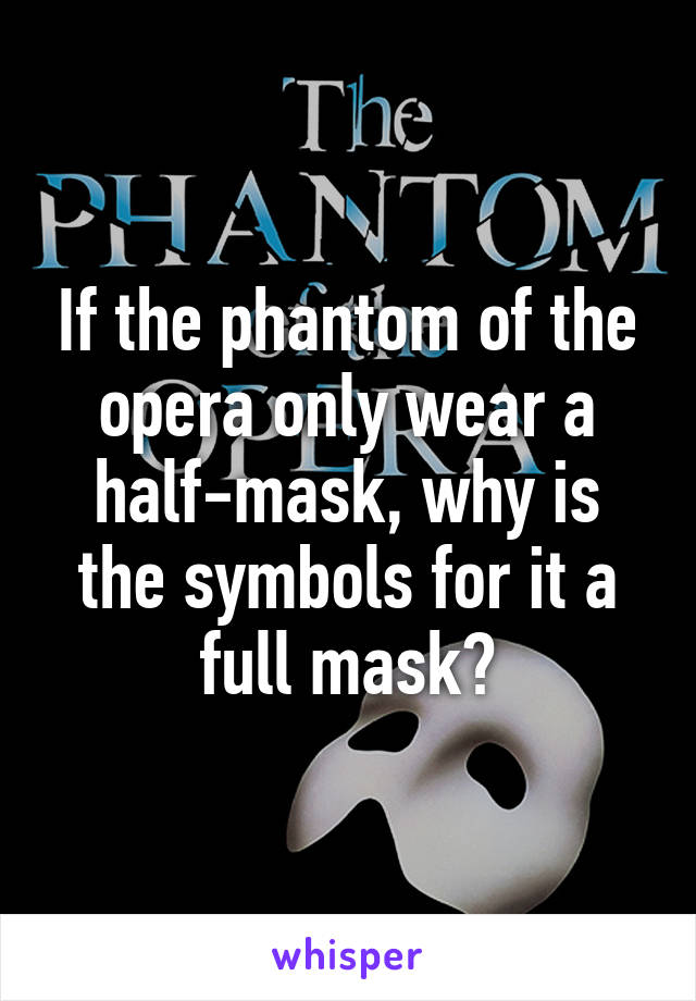 If the phantom of the opera only wear a half-mask, why is the symbols for it a full mask?