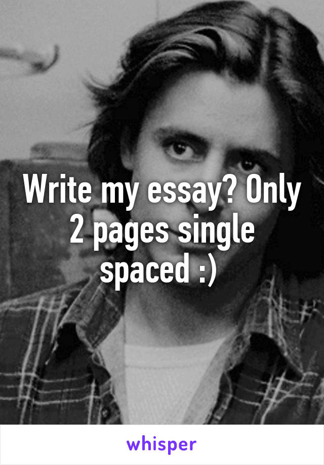 Write my essay? Only 2 pages single spaced :) 