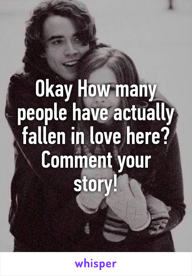 Okay How many people have actually fallen in love here?
Comment your story!