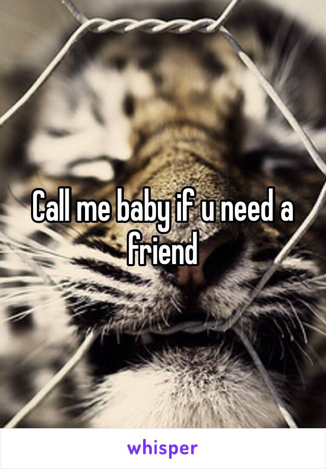 Call me baby if u need a friend