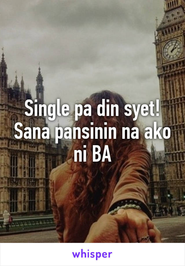 Single pa din syet! Sana pansinin na ako ni BA