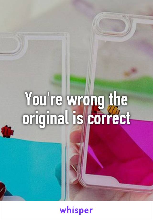 You're wrong the original is correct