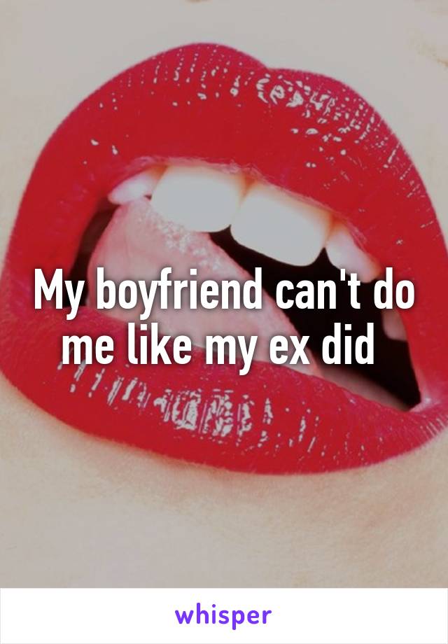 My boyfriend can't do me like my ex did 