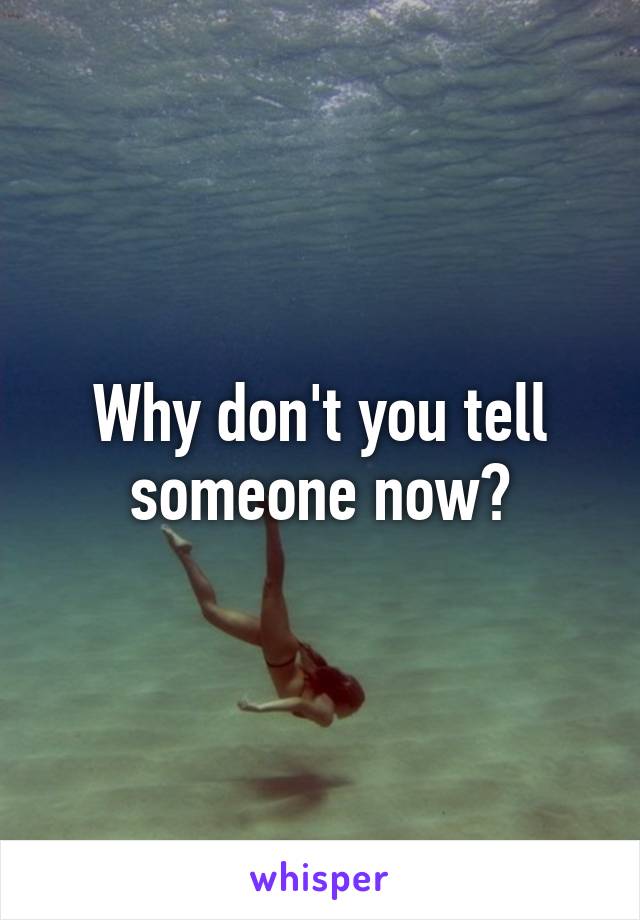 Why don't you tell someone now?