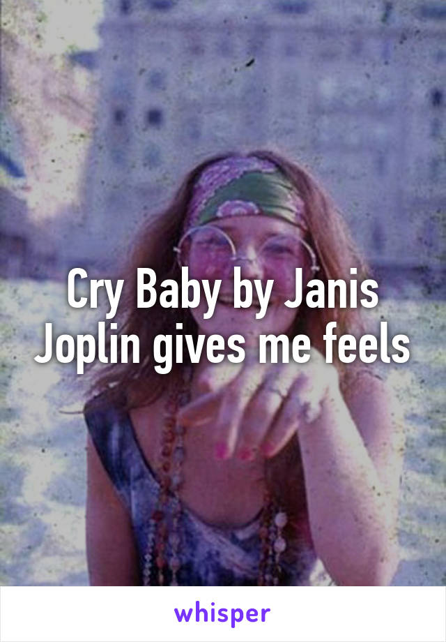 Cry Baby by Janis Joplin gives me feels