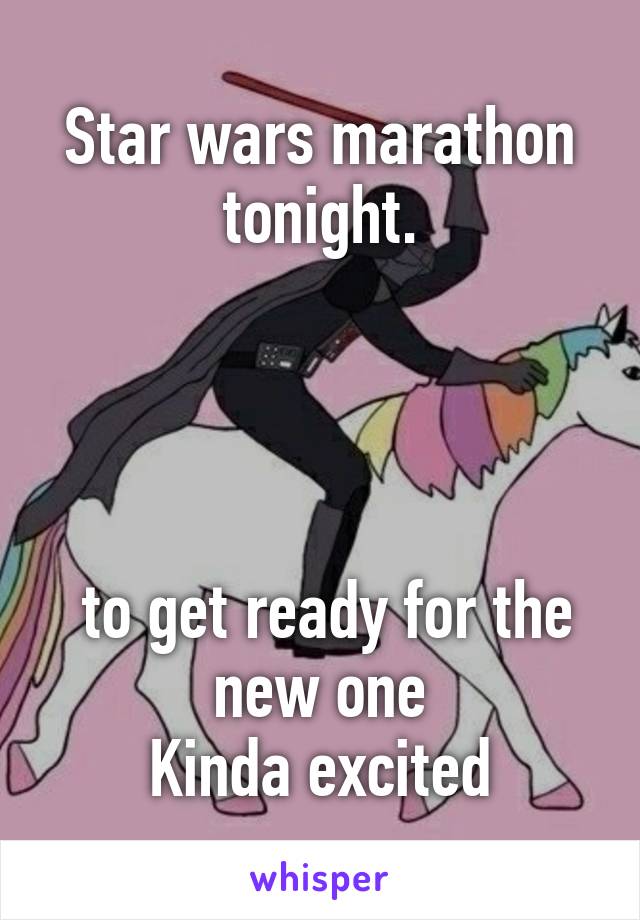 Star wars marathon tonight.




 to get ready for the new one
 Kinda excited 