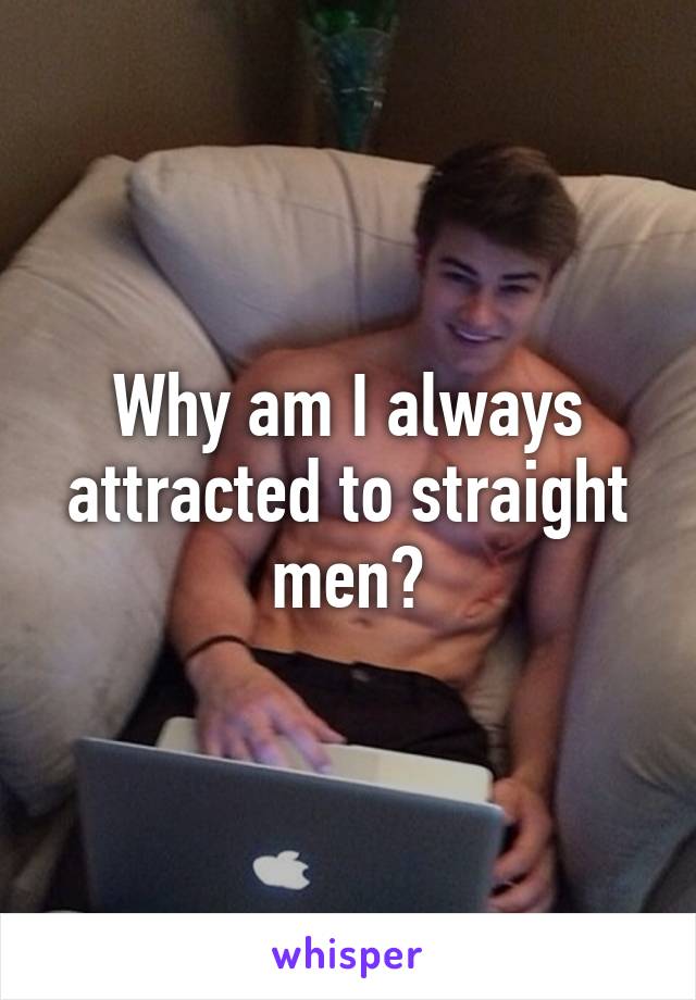 Why am I always attracted to straight men?