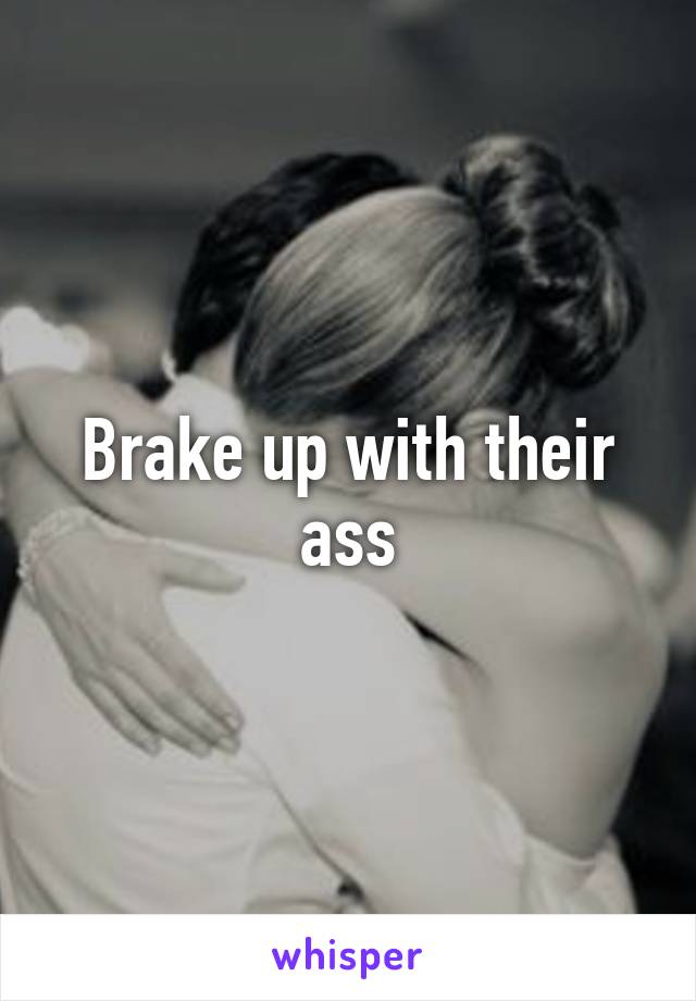 Brake up with their ass