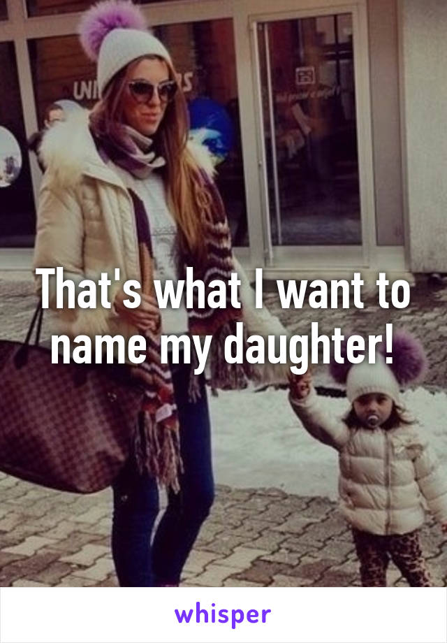 That's what I want to name my daughter!