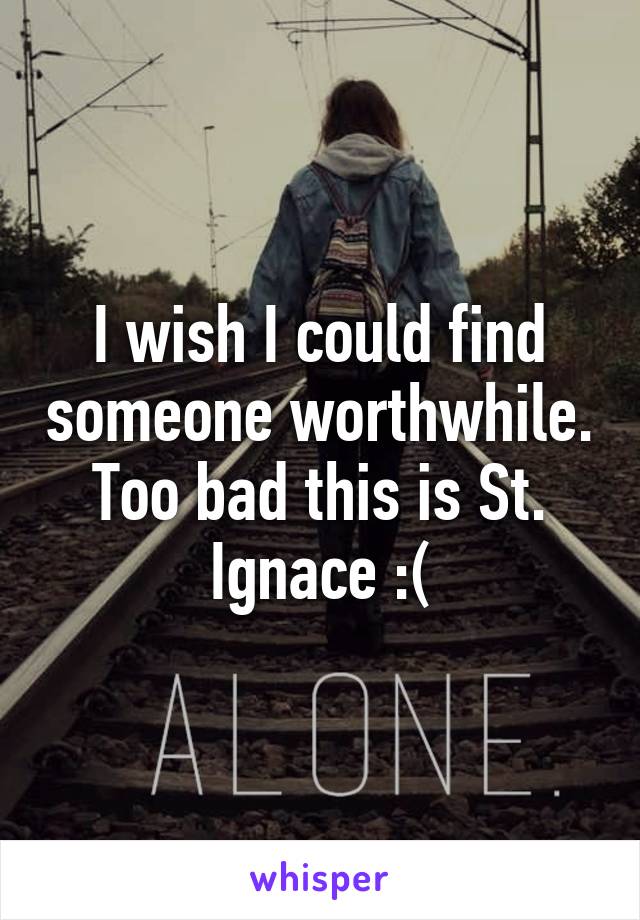 I wish I could find someone worthwhile. Too bad this is St. Ignace :(