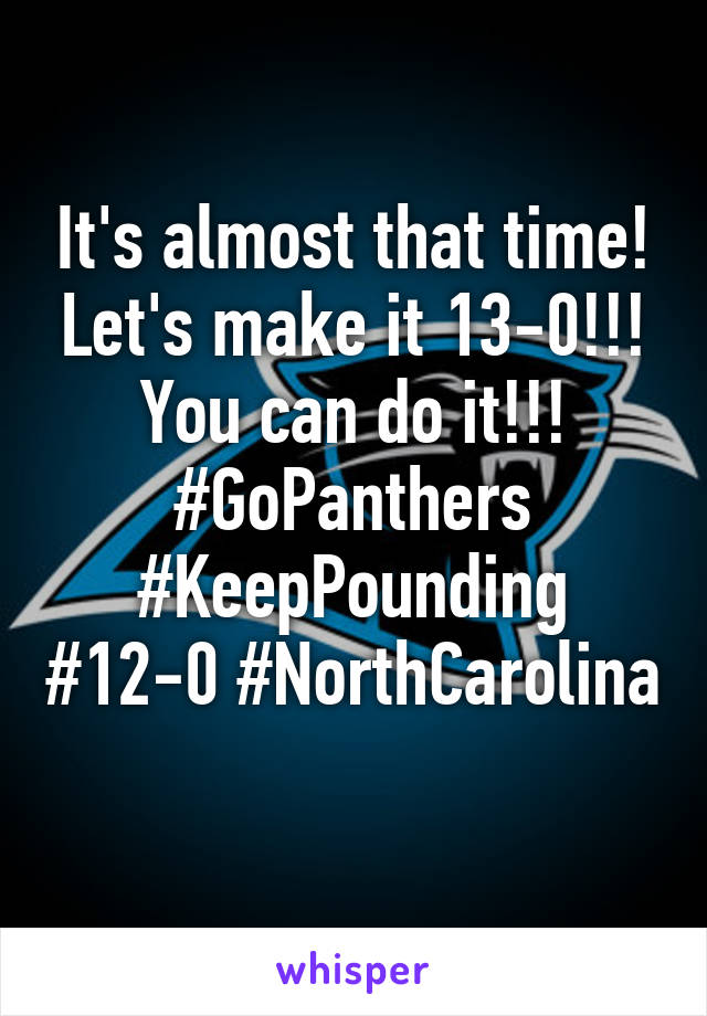 It's almost that time! Let's make it 13-0!!! You can do it!!! #GoPanthers #KeepPounding #12-0 #NorthCarolina 