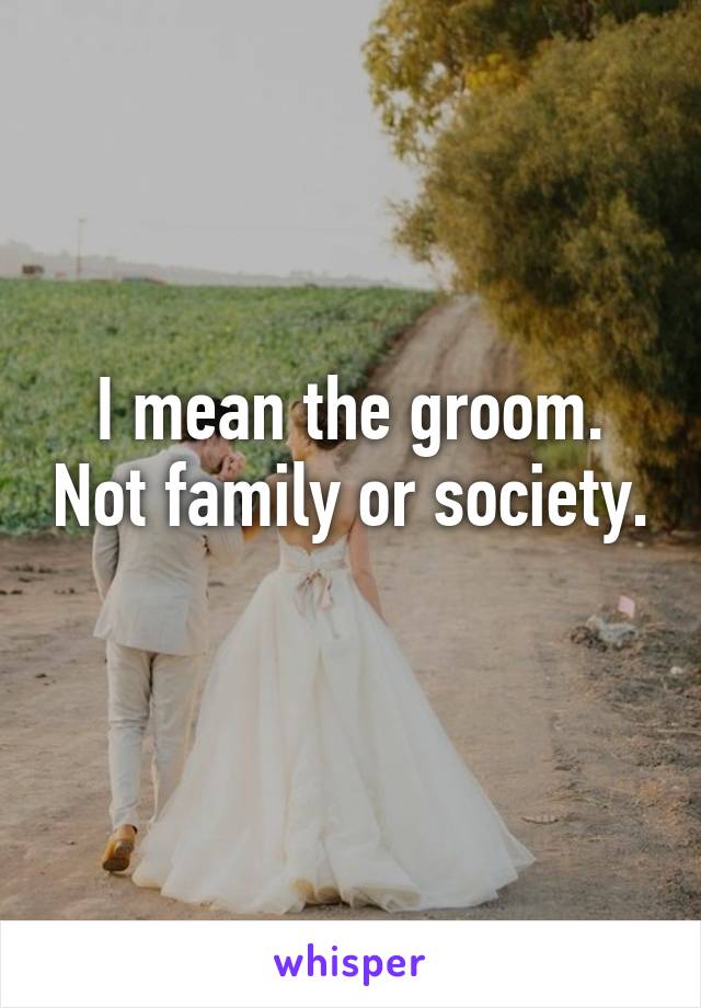 I mean the groom. Not family or society. 