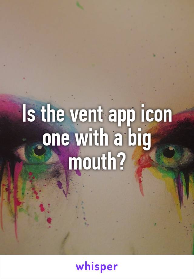 Is the vent app icon one with a big mouth?